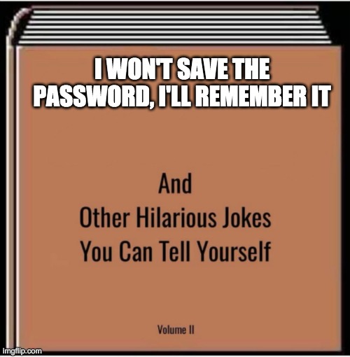 And other hilarious jokes you can tell yourself | I WON'T SAVE THE PASSWORD, I'LL REMEMBER IT | image tagged in and other hilarious jokes you can tell yourself | made w/ Imgflip meme maker