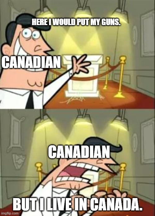 Why can't the Canadian citizen have guns? | HERE I WOULD PUT MY GUNS. CANADIAN; CANADIAN; BUT I LIVE IN CANADA. | image tagged in memes,this is where i'd put my trophy if i had one | made w/ Imgflip meme maker