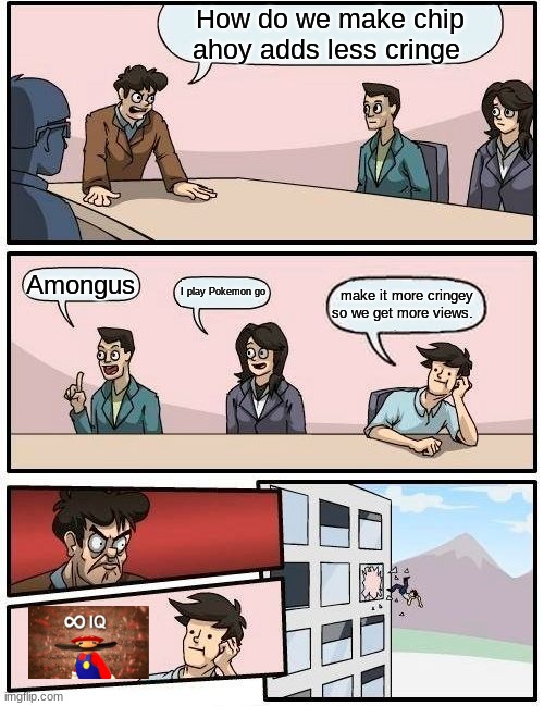 chips ahoy ad | How do we make chip ahoy adds less cringe; Amongus; I play Pokemon go; make it more cringey so we get more views. | image tagged in memes,boardroom meeting suggestion,amongus,chips ahoy ad | made w/ Imgflip meme maker