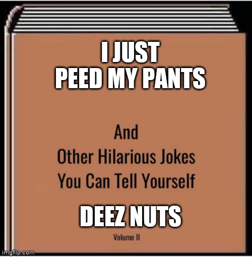 And other hilarious jokes you can tell yourself | I JUST PEED MY PANTS; DEEZ NUTS | image tagged in and other hilarious jokes you can tell yourself | made w/ Imgflip meme maker