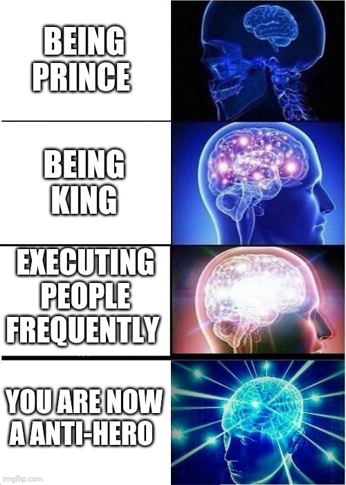 Expanding Brain Meme | BEING PRINCE; BEING KING; EXECUTING PEOPLE FREQUENTLY; YOU ARE NOW A ANTI-HERO | image tagged in memes,expanding brain | made w/ Imgflip meme maker