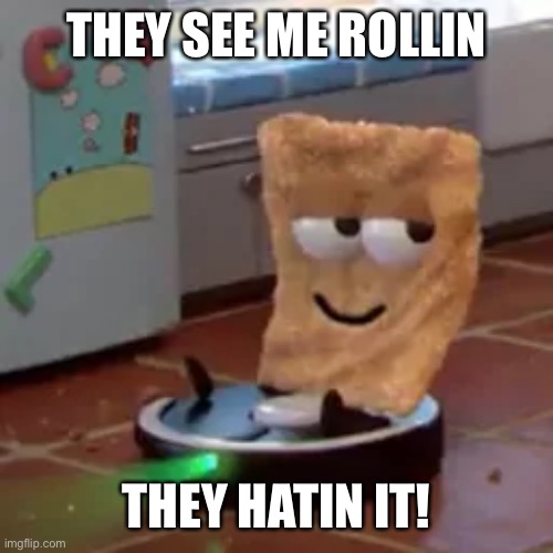 THEY SEE ME ROLLIN; THEY HATIN IT! | image tagged in cinnamon toast crunch,they see me rolling,memes | made w/ Imgflip meme maker