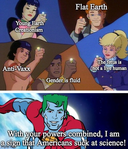 Captain planet with everybody | Flat Earth; Young Earth Creationism; The fetus is not a live human; Anti-Vaxx; Gender is fluid; With your powers combined, I am a sign that Americans suck at science! | image tagged in captain planet with everybody | made w/ Imgflip meme maker