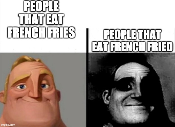 Teacher's Copy | PEOPLE THAT EAT FRENCH FRIES; PEOPLE THAT EAT FRENCH FRIED | image tagged in teacher's copy | made w/ Imgflip meme maker