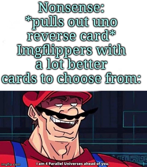 I am 4 Parallel Universes ahead of you | Nonsense: *pulls out uno reverse card*
Imgflippers with a lot better cards to choose from: | image tagged in i am 4 parallel universes ahead of you | made w/ Imgflip meme maker