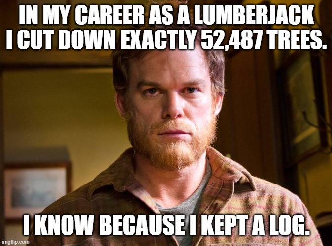 Daily Bad Dad Joke August 6 2021 | IN MY CAREER AS A LUMBERJACK I CUT DOWN EXACTLY 52,487 TREES. I KNOW BECAUSE I KEPT A LOG. | image tagged in lumberjack dexter | made w/ Imgflip meme maker