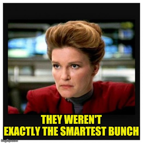 Janeway Angry Face | THEY WEREN'T EXACTLY THE SMARTEST BUNCH | image tagged in janeway angry face | made w/ Imgflip meme maker