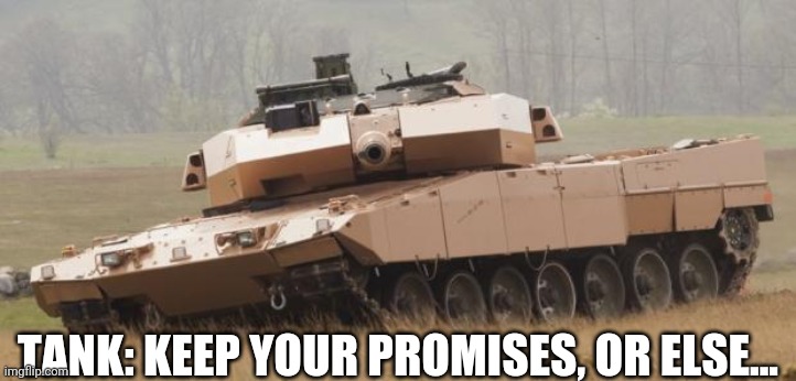 Challenger tank | TANK: KEEP YOUR PROMISES, OR ELSE... | image tagged in challenger tank | made w/ Imgflip meme maker