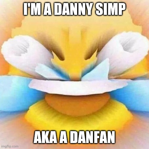 open eye crying laughing meme | I'M A DANNY SIMP AKA A DANFAN | image tagged in open eye crying laughing meme | made w/ Imgflip meme maker