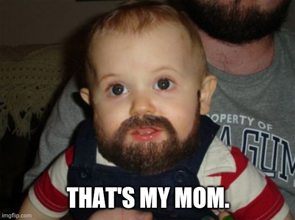 Beard Baby Meme | THAT'S MY MOM. | image tagged in memes,beard baby | made w/ Imgflip meme maker