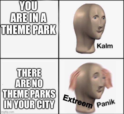 kalm panik | YOU ARE IN A THEME PARK THERE ARE NO THEME PARKS IN YOUR CITY Extreem | image tagged in kalm panik | made w/ Imgflip meme maker