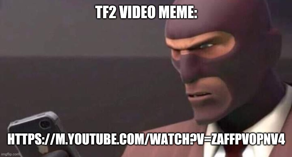 tf2 spy looking at phone | TF2 VIDEO MEME:; HTTPS://M.YOUTUBE.COM/WATCH?V=ZAFFPVOPNV4 | image tagged in tf2 spy looking at phone | made w/ Imgflip meme maker