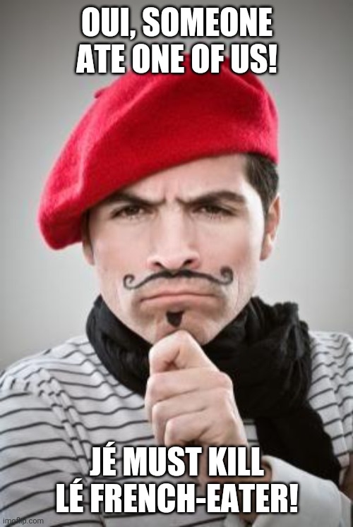 Frenchman | OUI, SOMEONE ATE ONE OF US! JÉ MUST KILL LÉ FRENCH-EATER! | image tagged in frenchman | made w/ Imgflip meme maker