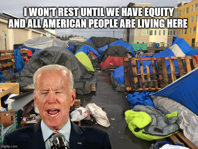 Biden Policies Suck | I WON'T REST UNTIL WE HAVE EQUITY AND ALL AMERICAN PEOPLE ARE LIVING HERE | image tagged in stupid liberals,joe biden | made w/ Imgflip meme maker