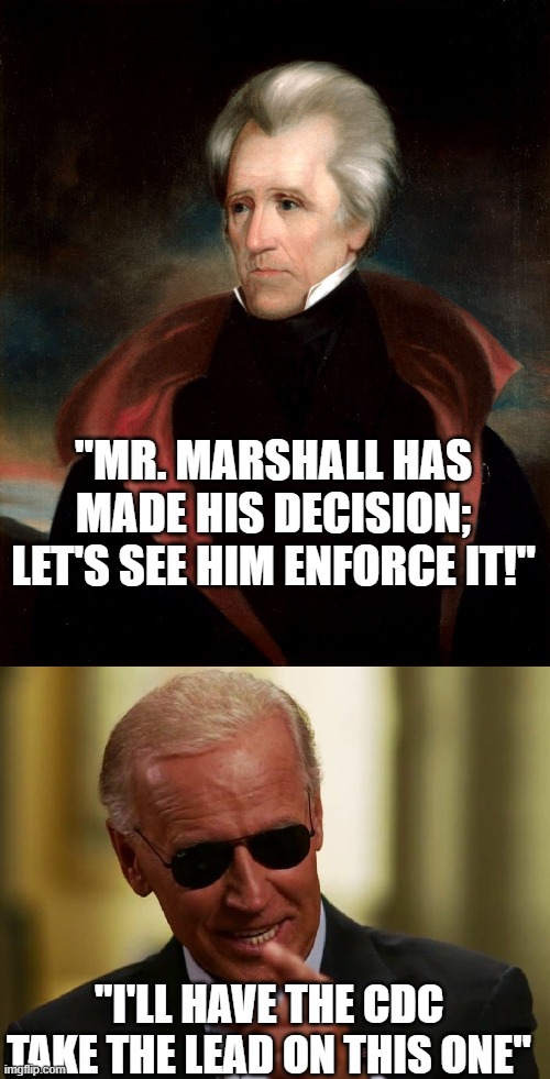 Disobeying the Supreme Court | "MR. MARSHALL HAS MADE HIS DECISION; LET'S SEE HIM ENFORCE IT!"; "I'LL HAVE THE CDC TAKE THE LEAD ON THIS ONE" | image tagged in andrew jackson,cool joe biden | made w/ Imgflip meme maker