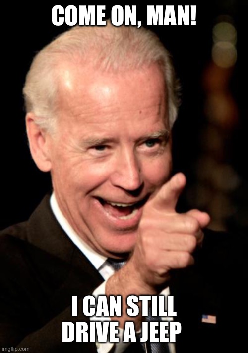 Smilin Biden Meme | COME ON, MAN! I CAN STILL DRIVE A JEEP | image tagged in memes,smilin biden | made w/ Imgflip meme maker