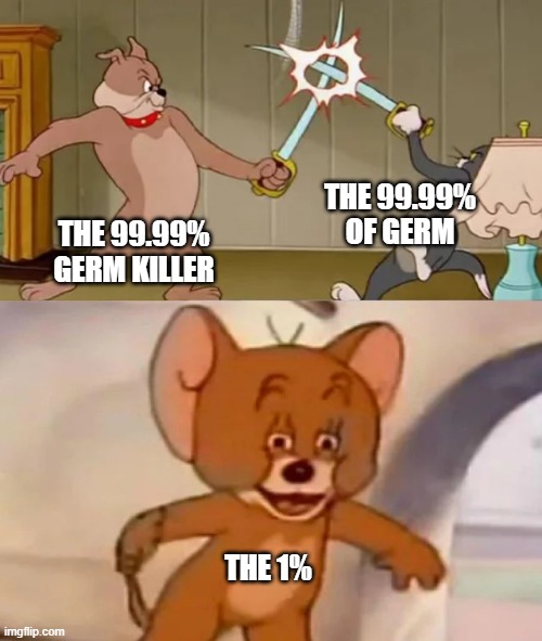 Tom and Spike fighting | THE 99.99% OF GERM; THE 99.99% GERM KILLER; THE 1% | image tagged in tom and spike fighting | made w/ Imgflip meme maker