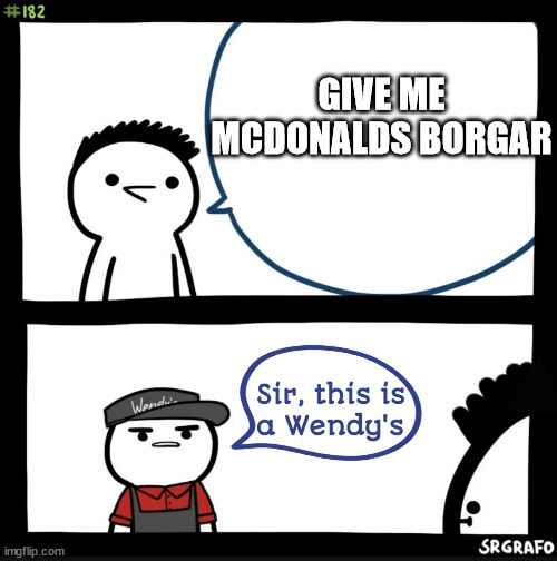 Sir this is a wendys | GIVE ME MCDONALDS BORGAR | image tagged in sir this is a wendys | made w/ Imgflip meme maker