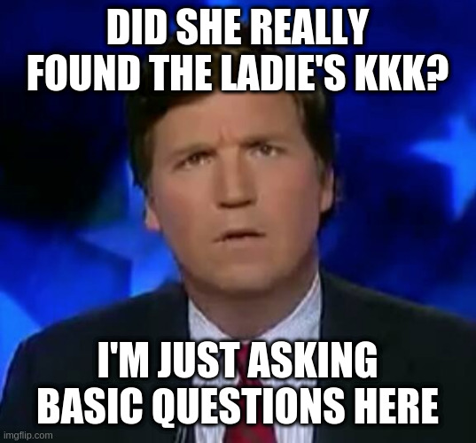 Is Laura Ingraham mod of PoliticsTOO!?? The plural of Lady is Ladie's - link below | DID SHE REALLY FOUND THE LADIE'S KKK? I'M JUST ASKING BASIC QUESTIONS HERE | image tagged in confused tucker carlson,kkk,grammar,nazi | made w/ Imgflip meme maker