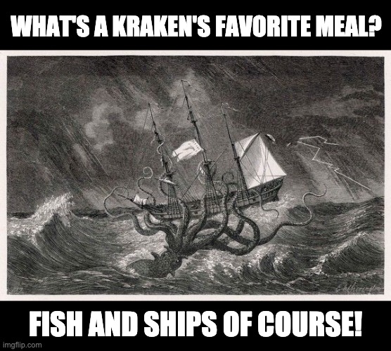 Kraken joke | WHAT'S A KRAKEN'S FAVORITE MEAL? FISH AND SHIPS OF COURSE! | image tagged in bad pun | made w/ Imgflip meme maker