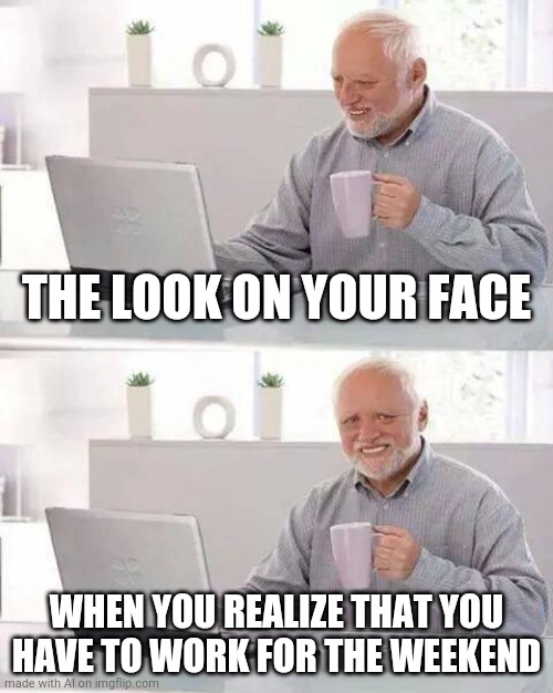 So much stress! | THE LOOK ON YOUR FACE; WHEN YOU REALIZE THAT YOU HAVE TO WORK FOR THE WEEKEND | image tagged in memes,hide the pain harold,work,weekend,relatable,funny | made w/ Imgflip meme maker