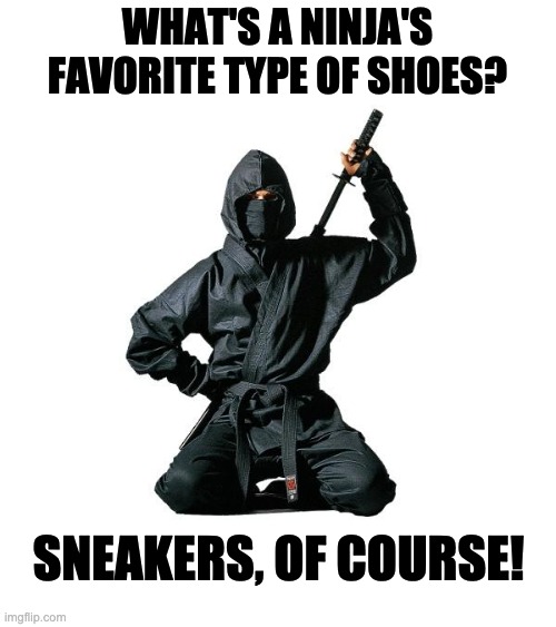 Sneaky! | WHAT'S A NINJA'S FAVORITE TYPE OF SHOES? SNEAKERS, OF COURSE! | image tagged in ineffectual movie ninja | made w/ Imgflip meme maker