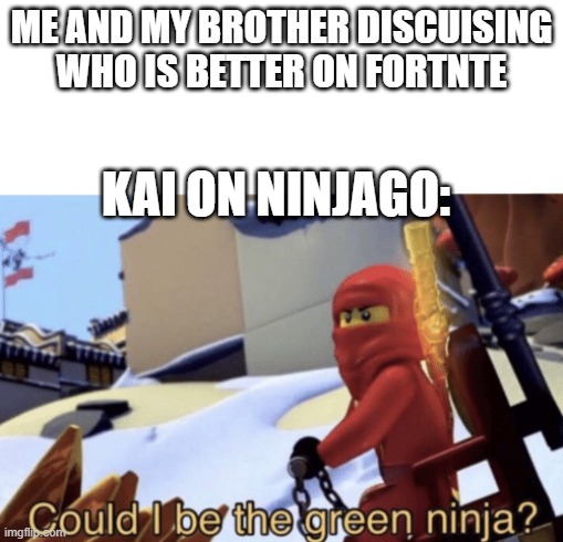 yo... | ME AND MY BROTHER DISCUISING WHO IS BETTER ON FORTNTE; KAI ON NINJAGO: | image tagged in could i be the green ninja | made w/ Imgflip meme maker