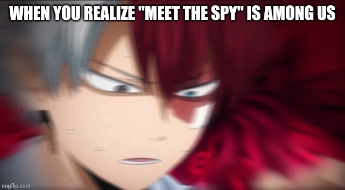 "he could be any one of us" | WHEN YOU REALIZE "MEET THE SPY" IS AMONG US | image tagged in todoroki thinking | made w/ Imgflip meme maker