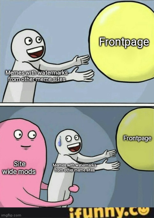 Frontpage; Memes with watermarks from other meme sites; Frontpage; Site wide mods; Memes with watermarks from other meme sites | image tagged in memes,running away balloon,ifunny watermark | made w/ Imgflip meme maker