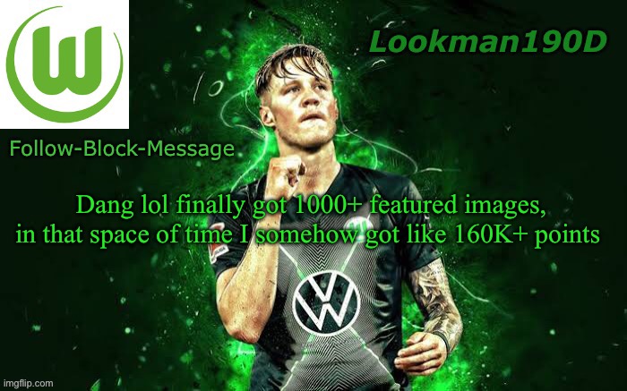 Lookman190D Weghorst announcement template | Dang lol finally got 1000+ featured images, in that space of time I somehow got like 160K+ points | image tagged in lookman190d weghorst announcement template | made w/ Imgflip meme maker