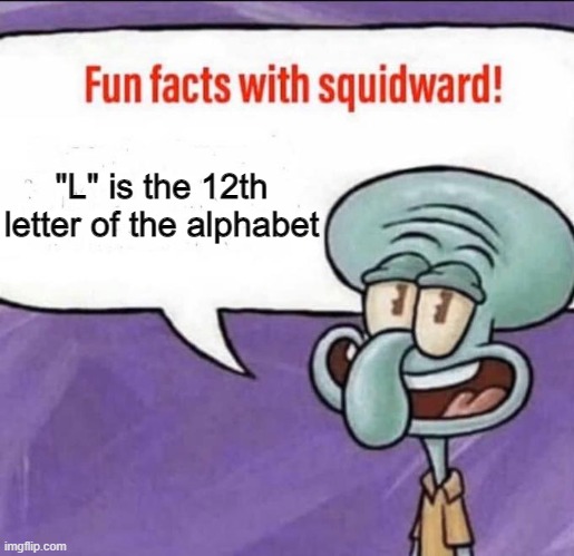 Now you know! | "L" is the 12th letter of the alphabet | image tagged in memes,fun facts with squidward,l,alphabet,gifs,funny | made w/ Imgflip meme maker