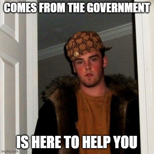 Scumbag Steve Meme | COMES FROM THE GOVERNMENT IS HERE TO HELP YOU | image tagged in memes,scumbag steve | made w/ Imgflip meme maker