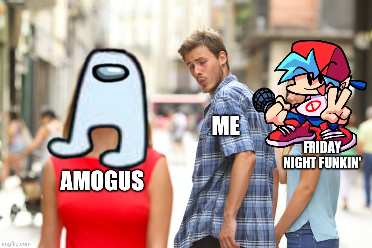 Distracted Boyfriend | ME; FRIDAY NIGHT FUNKIN'; AMOGUS | image tagged in memes,distracted boyfriend,amogus,friday night funkin | made w/ Imgflip meme maker