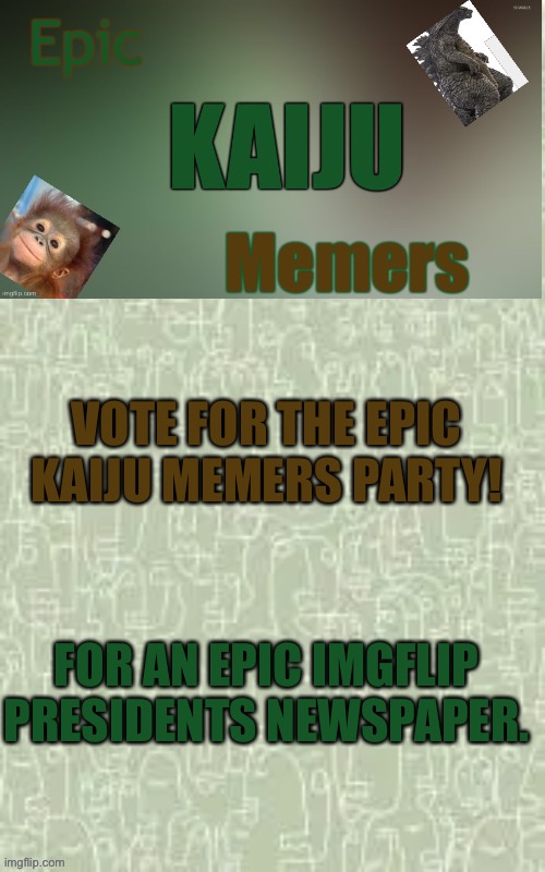 VOTE FOR THE EPIC KAIJU MEMERS PARTY! FOR AN EPIC IMGFLIP PRESIDENTS NEWSPAPER. | image tagged in ekm announcement template | made w/ Imgflip meme maker