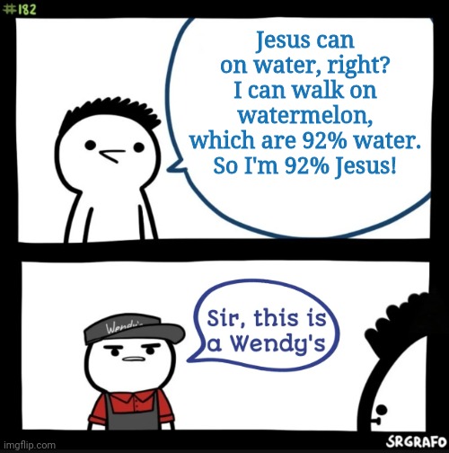 I'll have two number 9's, a number 9 large. A number 6 with extra dip. A number 7. Two number 45's, one with cheese. And a large | Jesus can on water, right? I can walk on watermelon, which are 92% water. So I'm 92% Jesus! | image tagged in sir this is a wendys | made w/ Imgflip meme maker