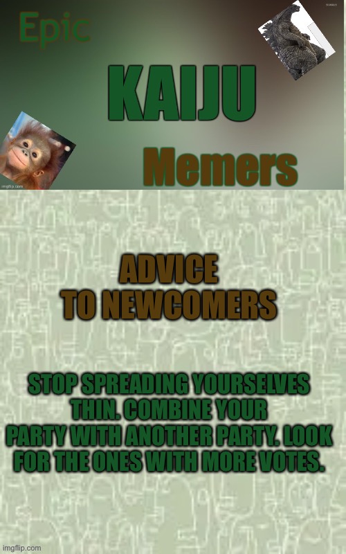 ADVICE TO NEWCOMERS; STOP SPREADING YOURSELVES THIN. COMBINE YOUR PARTY WITH ANOTHER PARTY. LOOK FOR THE ONES WITH MORE VOTES. | image tagged in ekm announcement template | made w/ Imgflip meme maker