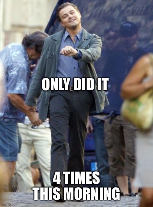 Dicaprio walking | ONLY DID IT 4 TIMES THIS MORNING | image tagged in dicaprio walking | made w/ Imgflip meme maker