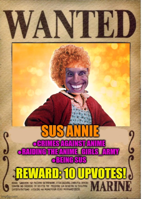 Wanted poster | SUS ANNIE; ●CRIMES AGAINST ANIME
●RAIDING THE ANIME_GIRLS_ARMY 
●BEING SUS; REWARD: 10 UPVOTES! | image tagged in one piece wanted poster template,sus annie,anime girls army | made w/ Imgflip meme maker