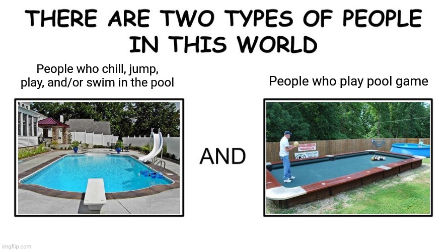 Types of pool | People who chill, jump, play, and/or swim in the pool; People who play pool game | image tagged in there are two types of people in this world,funny,pool,swimming pool,memes,meme | made w/ Imgflip meme maker