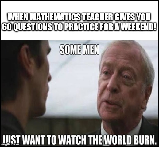 #meme |  WHEN MATHEMATICS TEACHER GIVES YOU 60 QUESTIONS TO PRACTICE FOR A WEEKEND! | image tagged in funny memes | made w/ Imgflip meme maker