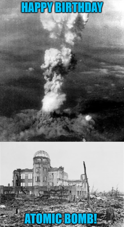 HAPPY BIRTHDAY; ATOMIC BOMB! | image tagged in hiroshima bomb cloud bomba atomica,hiroshima | made w/ Imgflip meme maker