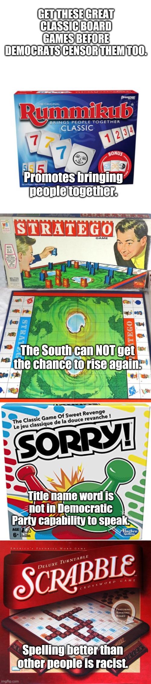 How long until this is a reality? | GET THESE GREAT CLASSIC BOARD GAMES BEFORE DEMOCRATS CENSOR THEM TOO. Promotes bringing people together. The South can NOT get the chance to rise again. Title name word is not in Democratic Party capability to speak. Spelling better than other people is racist. | image tagged in boardgames,politics lol | made w/ Imgflip meme maker