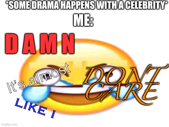 *SOME DRAMA HAPPENS WITH A CELEBRITY*; ME:; D A M N; DONT CARE; It’s almost; LIKE I | image tagged in celebrity,memes,dont care | made w/ Imgflip meme maker