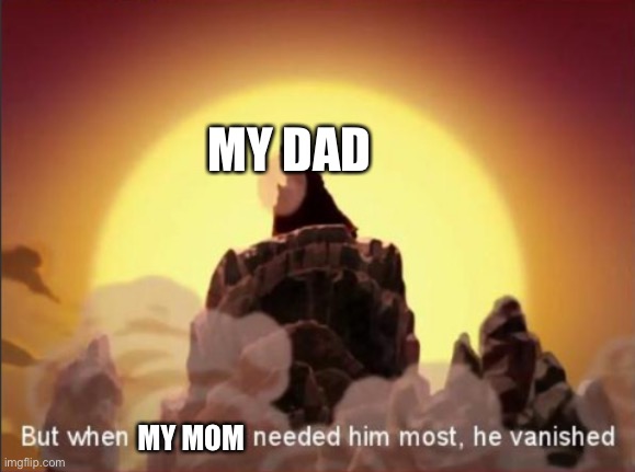 But when the world needed him most, he vanished | MY DAD; MY MOM | image tagged in but when the world needed him most he vanished | made w/ Imgflip meme maker