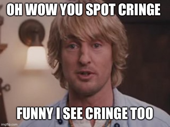 Owen Wilson Wow | OH WOW YOU SPOT CRINGE FUNNY I SEE CRINGE TOO | image tagged in owen wilson wow | made w/ Imgflip meme maker