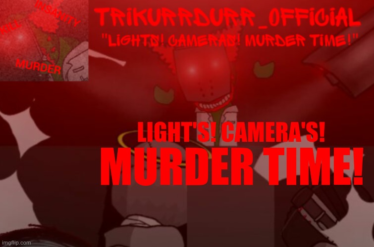 Tricky's Project Nexus 2 template | LIGHT'S! CAMERA'S! MURDER TIME! | image tagged in trikurrdurr_official project nexus 2 template | made w/ Imgflip meme maker