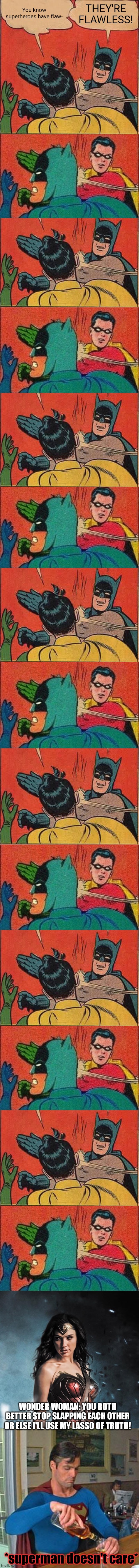 Batman And Robin In: Slap Wars | You know superheroes have flaw-; THEY'RE FLAWLESS! WONDER WOMAN: YOU BOTH BETTER STOP SLAPPING EACH OTHER OR ELSE I'LL USE MY LASSO OF TRUTH! *superman doesn't care* | image tagged in memes,batman slapping robin,robin slaps batman,wonder woman,drunk superman,slapping | made w/ Imgflip meme maker
