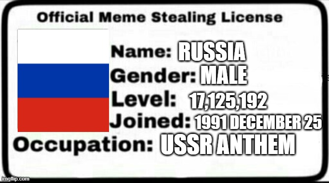 RUSSIA?! | RUSSIA; MALE; 17,125,192; 1991 DECEMBER 25; USSR ANTHEM | image tagged in meme stealing license | made w/ Imgflip meme maker