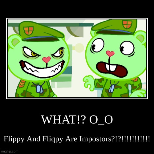 Flippy Has An IMPOSTOR!?!?!!!!!!!!!!!!! O_O | image tagged in funny,demotivationals | made w/ Imgflip demotivational maker