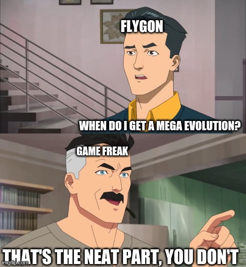 That's the neat part, you don't | FLYGON; WHEN DO I GET A MEGA EVOLUTION? GAME FREAK; THAT'S THE NEAT PART, YOU DON'T | image tagged in that's the neat part you don't,pokemon | made w/ Imgflip meme maker
